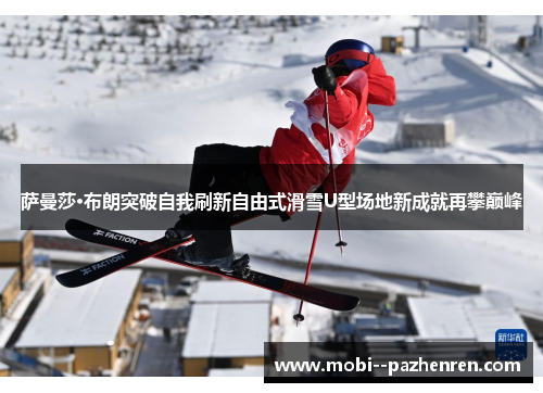 萨曼莎·布朗突破自我刷新自由式滑雪U型场地新成就再攀巅峰