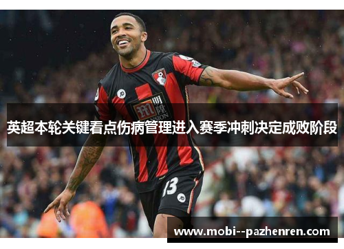 英超本轮关键看点伤病管理进入赛季冲刺决定成败阶段