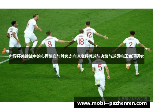 世界杯关键战中的心理博弈与胜负走向深度解析球队决策与球员抗压表现研究