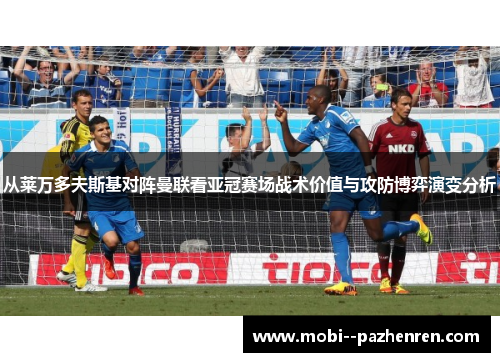 从莱万多夫斯基对阵曼联看亚冠赛场战术价值与攻防博弈演变分析