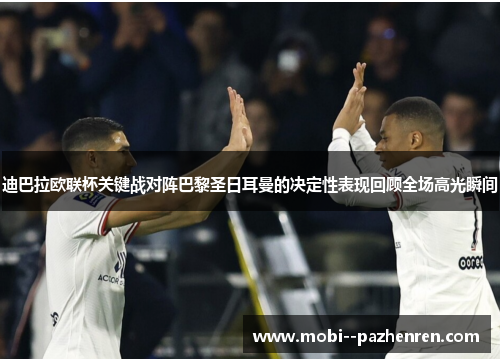 迪巴拉欧联杯关键战对阵巴黎圣日耳曼的决定性表现回顾全场高光瞬间