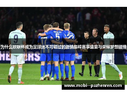为什么欧联杯成为足球迷不可错过的激情巅峰赛事盛宴与荣耀梦想碰撞
