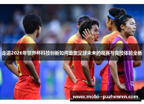 走进2026年世界杯科技创新如何重塑足球未来的观赛与竞技体验全新