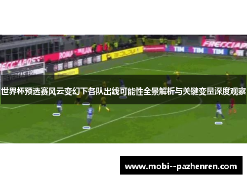 世界杯预选赛风云变幻下各队出线可能性全景解析与关键变量深度观察