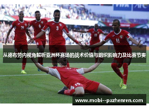 从德布劳内视角解析亚洲杯赛场的战术价值与组织影响力及比赛节奏