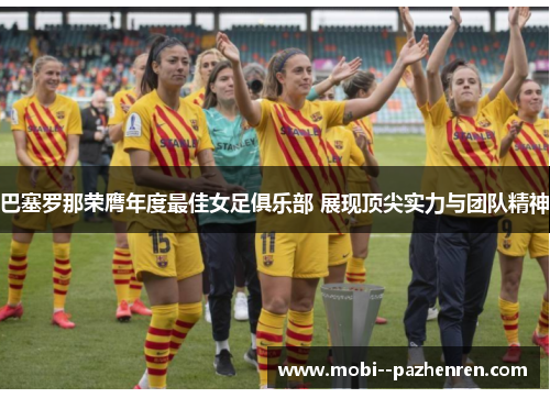巴塞罗那荣膺年度最佳女足俱乐部 展现顶尖实力与团队精神 巴塞罗那荣膺年度最佳女足俱乐部 展现顶尖实力与团队精神
