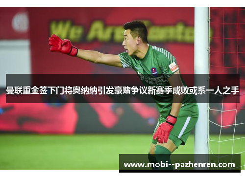 曼联重金签下门将奥纳纳引发豪赌争议新赛季成败或系一人之手 曼联重金签下门将奥纳纳引发豪赌争议新赛季成败或系一人之手