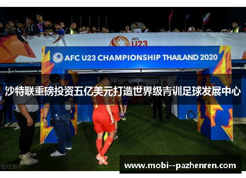 沙特联重磅投资五亿美元打造世界级青训足球发展中心 沙特联重磅投资五亿美元打造世界级青训足球发展中心