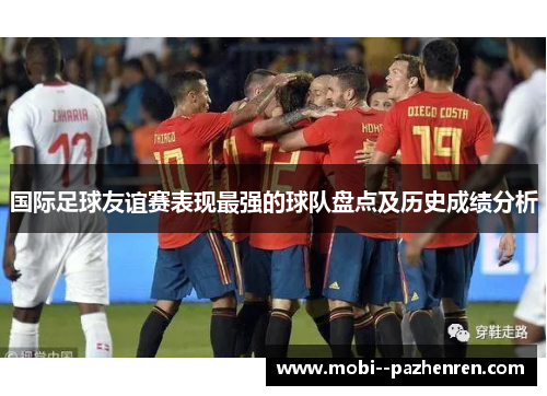 国际足球友谊赛表现最强的球队盘点及历史成绩分析 国际足球友谊赛表现最强的球队盘点及历史成绩分析