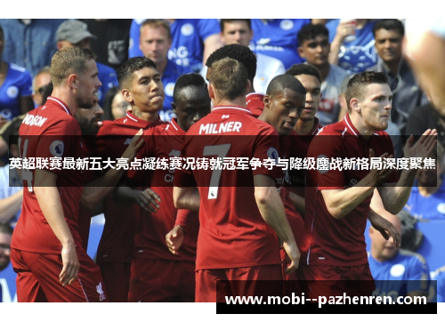 英超联赛最新五大亮点凝练赛况铸就冠军争夺与降级鏖战新格局深度聚焦 英超联赛最新五大亮点凝练赛况铸就冠军争夺与降级鏖战新格局深度聚焦