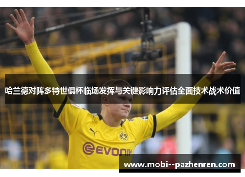 哈兰德对阵多特世俱杯临场发挥与关键影响力评估全面技术战术价值 哈兰德对阵多特世俱杯临场发挥与关键影响力评估全面技术战术价值