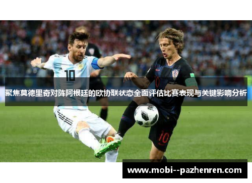 聚焦莫德里奇对阵阿根廷的欧协联状态全面评估比赛表现与关键影响分析 聚焦莫德里奇对阵阿根廷的欧协联状态全面评估比赛表现与关键影响分析